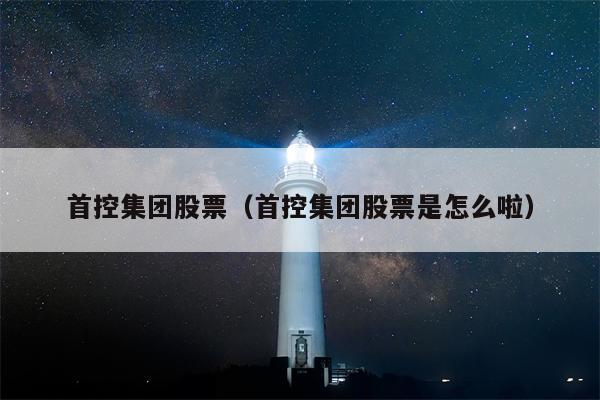 首控集团股票（首控集团股票是怎么啦）