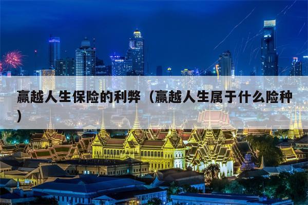 赢越人生保险的利弊（赢越人生属于什么险种）