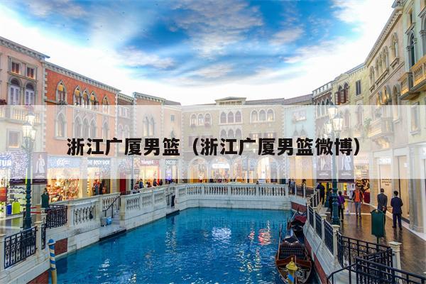 浙江广厦男篮（浙江广厦男篮微博）