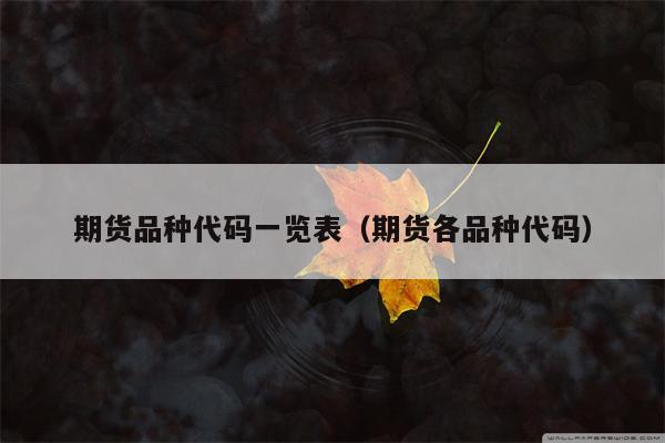 期货品种代码一览表（期货各品种代码）