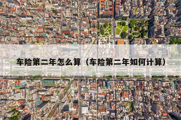 车险第二年怎么算（车险第二年如何计算）