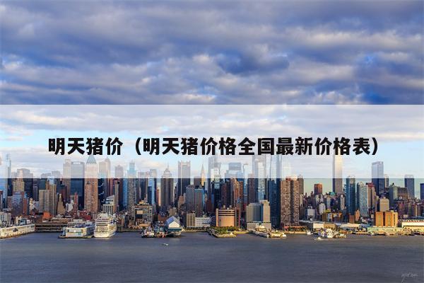 明天猪价（明天猪价格全国最新价格表）