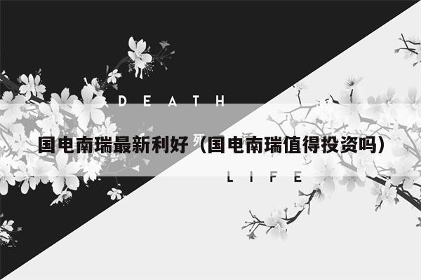 国电南瑞最新利好（国电南瑞值得投资吗）
