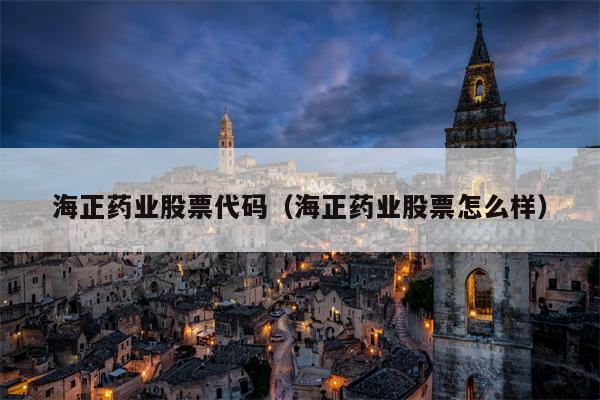 海正药业股票代码（海正药业股票怎么样）