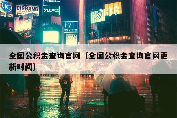 全国公积金查询官网（全国公积金查询官网更新时间）