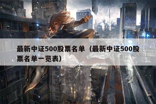 最新中证500股票名单（最新中证500股票名单一览表）