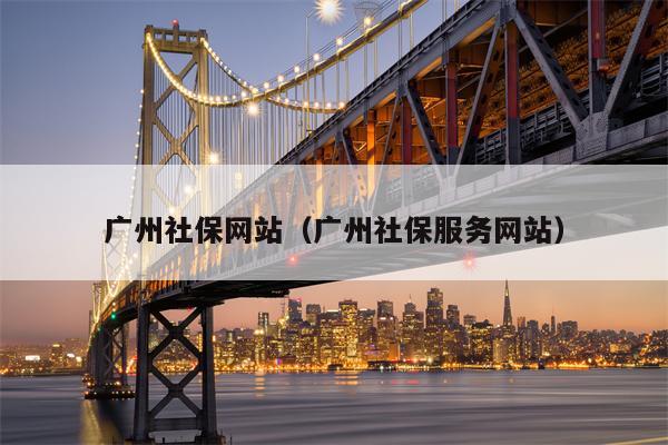 广州社保网站（广州社保服务网站）