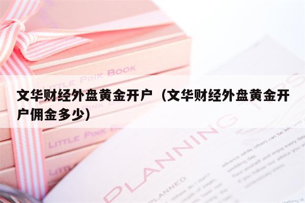 文华财经外盘黄金开户（文华财经外盘黄金开户佣金多少）