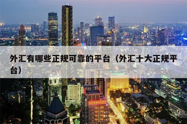 外汇有哪些正规可靠的平台（外汇十大正规平台）