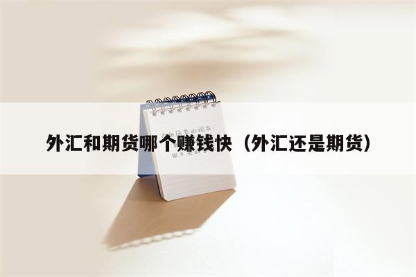 外汇和期货哪个赚钱快（外汇还是期货）