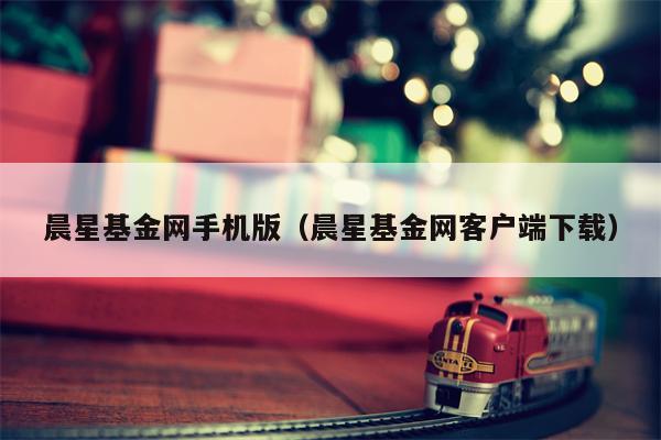 晨星基金网手机版（晨星基金网客户端下载）