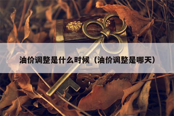 油价调整是什么时候（油价调整是哪天）