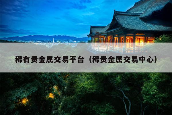 稀有贵金属交易平台（稀贵金属交易中心）