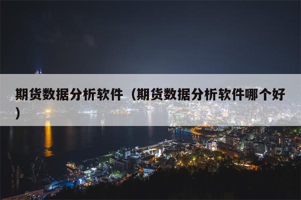期货数据分析软件（期货数据分析软件哪个好）