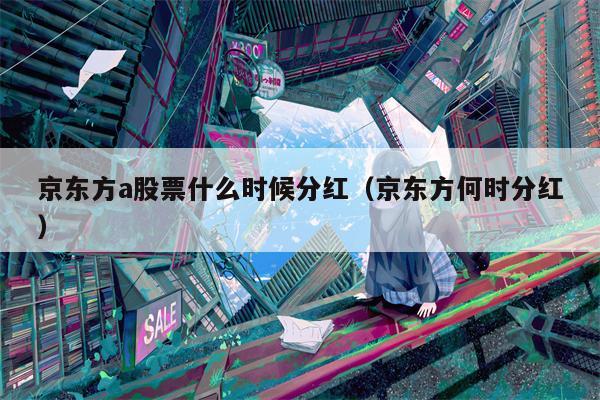 京东方a股票什么时候分红（京东方何时分红）