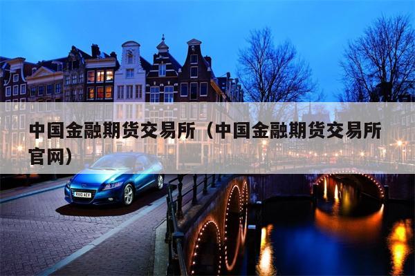 中国金融期货交易所（中国金融期货交易所 官网）