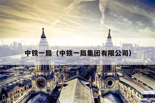 中铁一局（中铁一局集团有限公司）