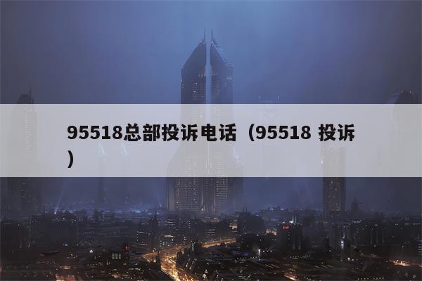 95518总部投诉电话（95518 投诉）