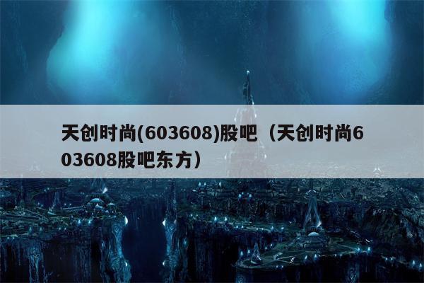 天创时尚(603608)股吧（天创时尚603608股吧东方）