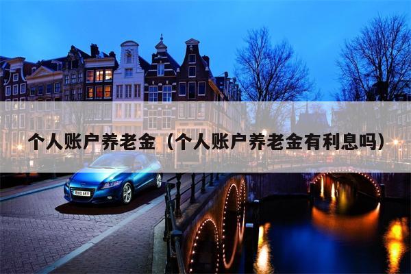 个人账户养老金（个人账户养老金有利息吗）