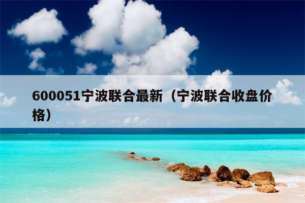 600051宁波联合最新（宁波联合收盘价格）