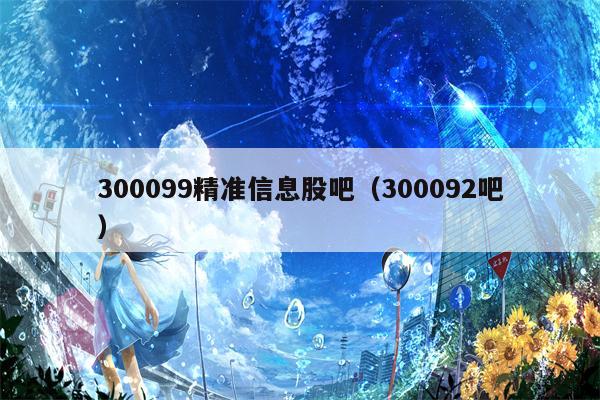300099精准信息股吧（300092吧）