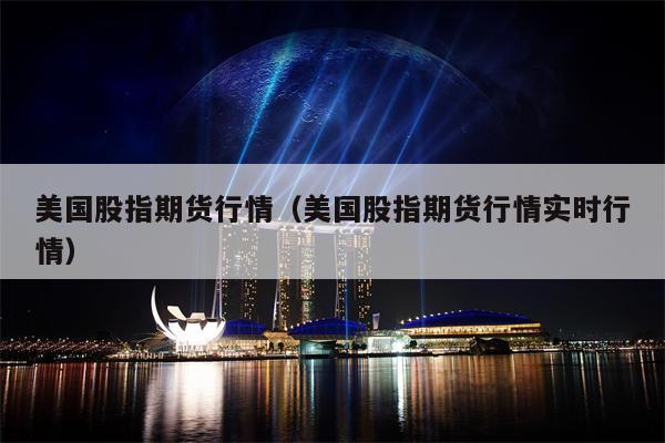 美国股指期货行情（美国股指期货行情实时行情）