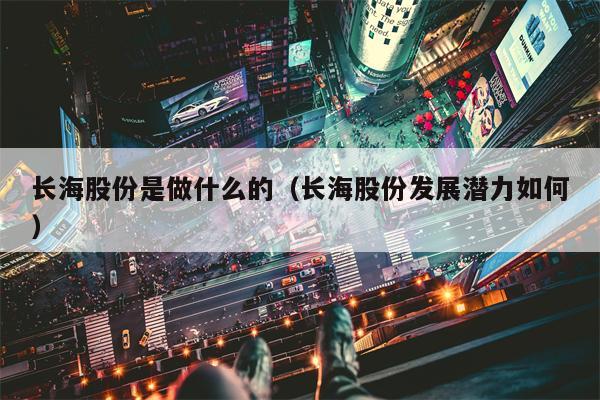 长海股份是做什么的（长海股份发展潜力如何）