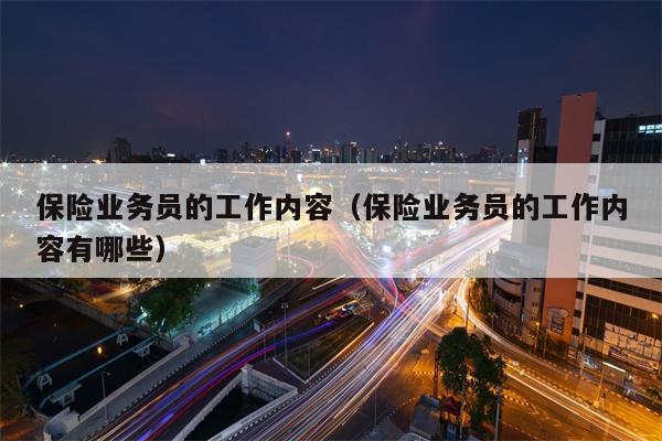 保险业务员的工作内容（保险业务员的工作内容有哪些）