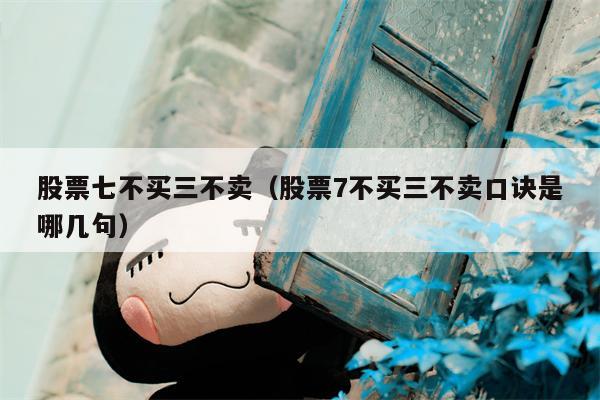 股票七不买三不卖（股票7不买三不卖口诀是哪几句）