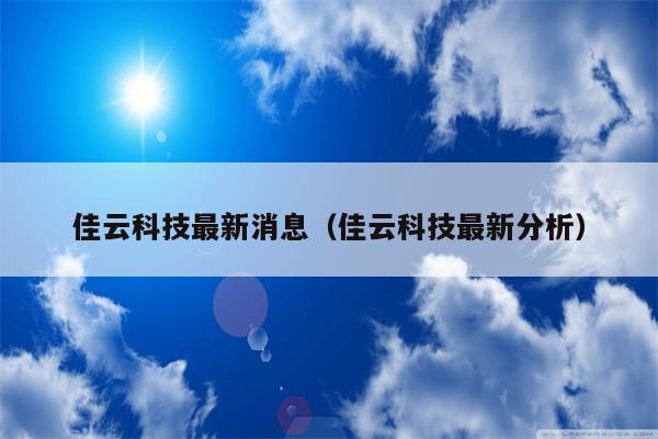 佳云科技最新消息（佳云科技最新分析）