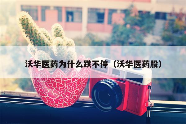 沃华医药为什么跌不停（沃华医药股）