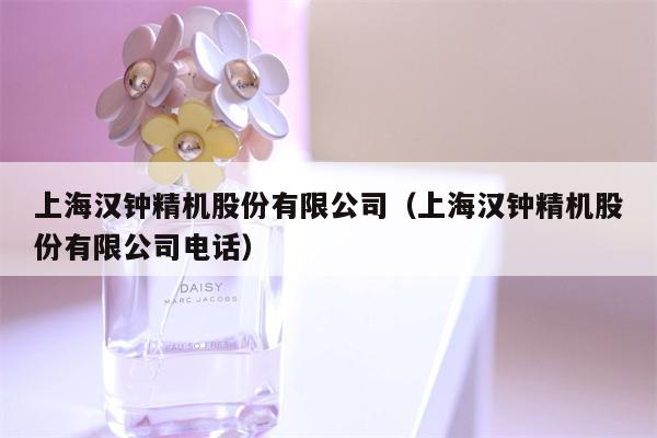 上海汉钟精机股份有限公司（上海汉钟精机股份有限公司电话）