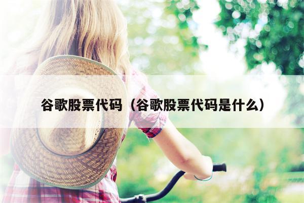 谷歌股票代码（谷歌股票代码是什么）