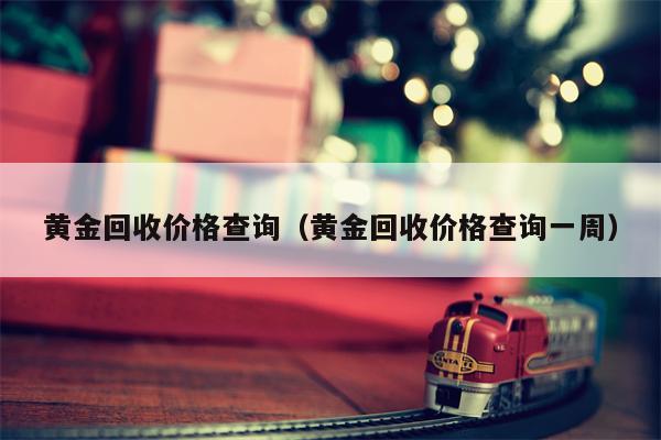 黄金回收价格查询（黄金回收价格查询一周）