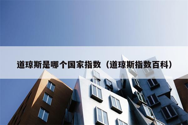 道琼斯是哪个国家指数（道琼斯指数百科）
