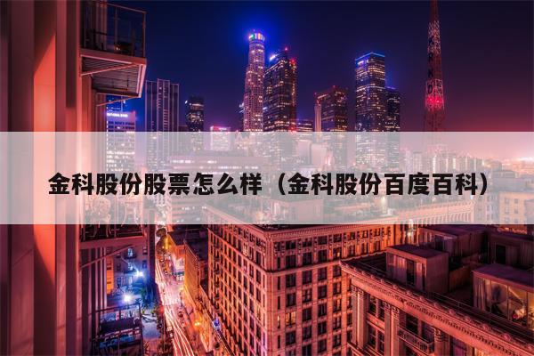 金科股份股票怎么样（金科股份百度百科）