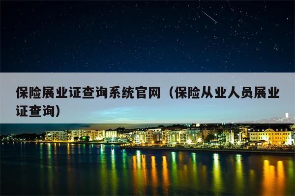 保险展业证查询系统官网（保险从业人员展业证查询）