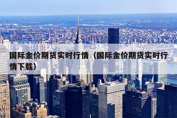 国际金价期货实时行情（国际金价期货实时行情下载）