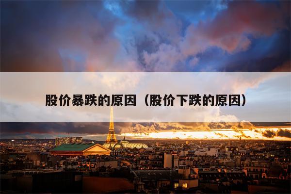 股价暴跌的原因（股价下跌的原因）
