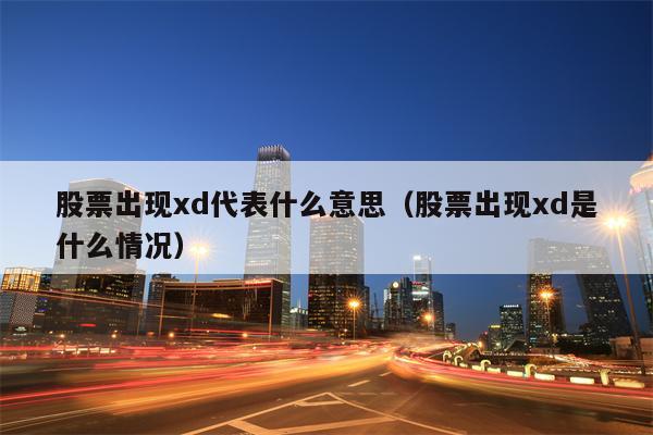 股票出现xd代表什么意思（股票出现xd是什么情况）