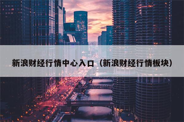 新浪财经行情中心入口（新浪财经行情板块）