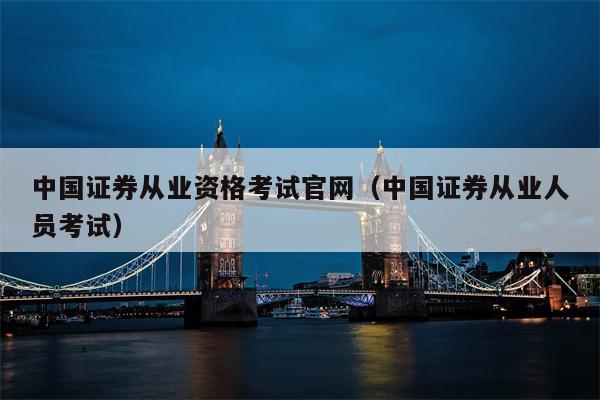 中国证券从业资格考试官网（中国证券从业人员考试）