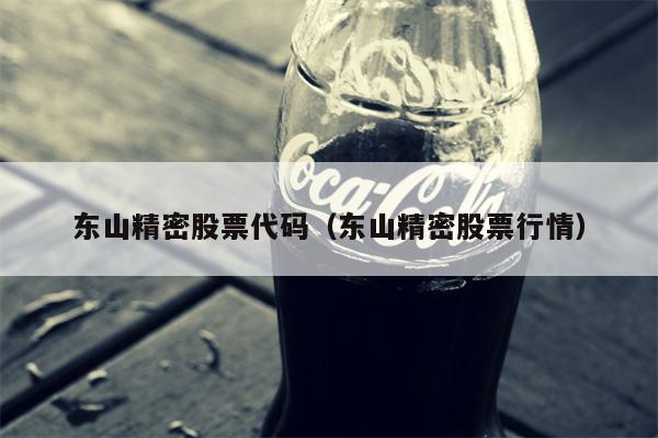 东山精密股票代码（东山精密股票行情）