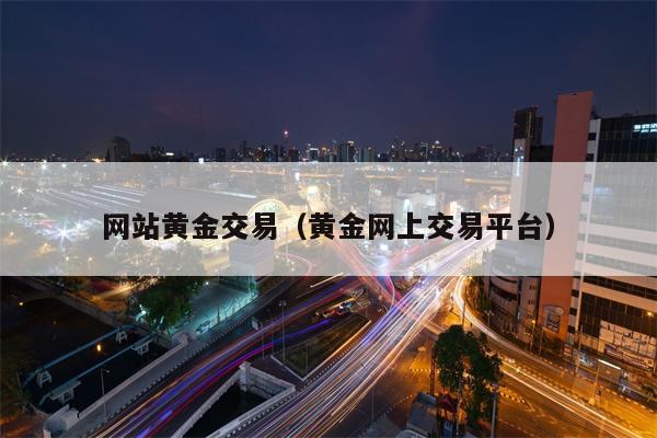 网站黄金交易（黄金网上交易平台）
