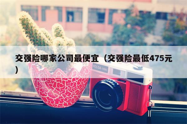 交强险哪家公司最便宜（交强险最低475元）