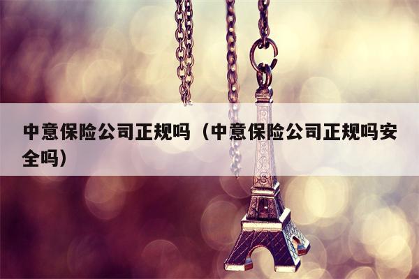 中意保险公司正规吗（中意保险公司正规吗安全吗）