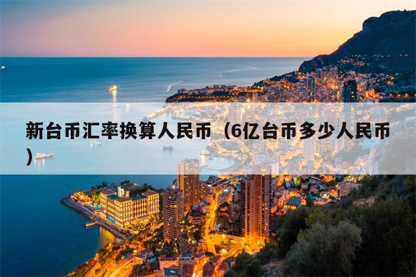 新台币汇率换算人民币（6亿台币多少人民币）