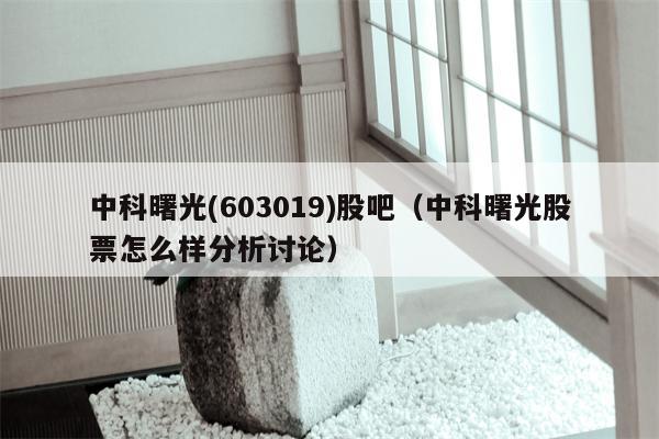 中科曙光(603019)股吧（中科曙光股票怎么样分析讨论）