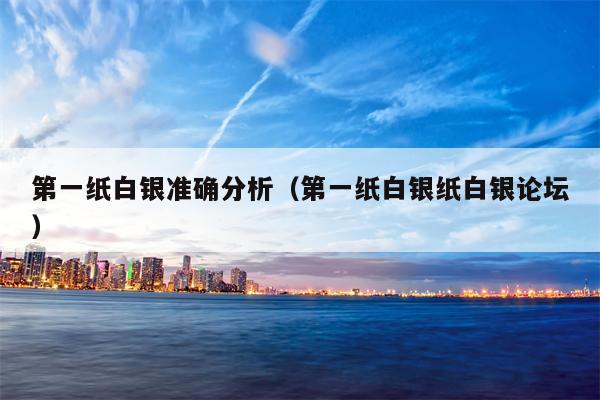 第一纸白银准确分析（第一纸白银纸白银论坛）
